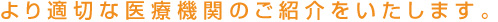 より適切な医療機関のご紹介をいたします。